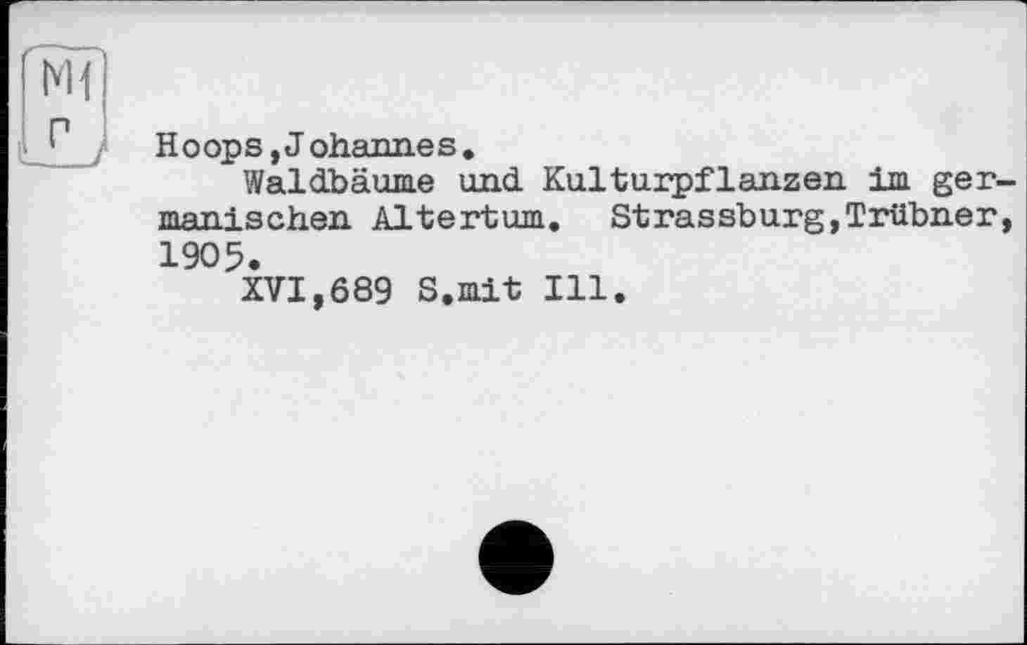 ﻿Hoops,Johannes.
Waldbäume und Kulturpflanzen im germanischen Altertum. Strassburg,Trübner, 1905.
XVI,689 S.mit Ill.